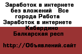 Заработок в интернете без вложений - Все города Работа » Заработок в интернете   . Кабардино-Балкарская респ.